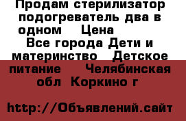 Продам стерилизатор-подогреватель два в одном. › Цена ­ 1 400 - Все города Дети и материнство » Детское питание   . Челябинская обл.,Коркино г.